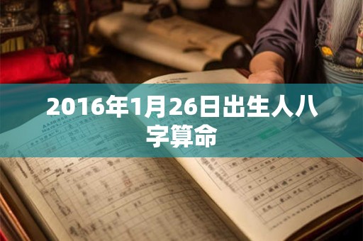 2016年1月26日出生人八字算命