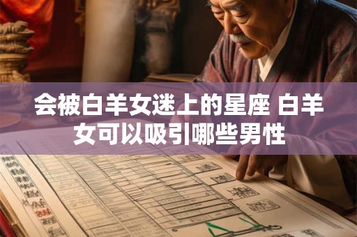 会被白羊女迷上的星座 白羊女可以吸引哪些男性