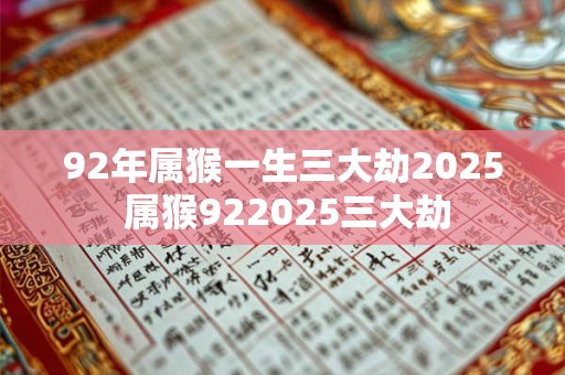 92年属猴一生三大劫2025 属猴922025三大劫