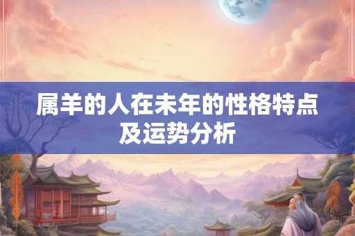 属羊的人在未年的性格特点及运势分析