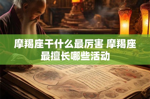 摩羯座干什么最厉害 摩羯座最擅长哪些活动