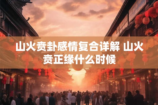 山火贲卦感情复合详解 山火贲正缘什么时候