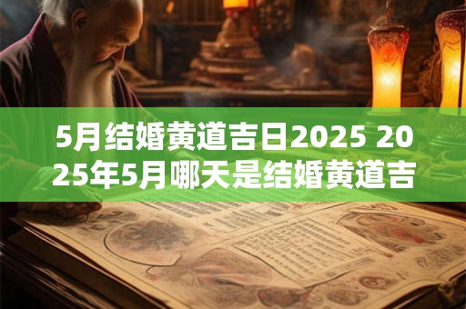 5月结婚黄道吉日2025 2025年5月哪天是结婚黄道吉日