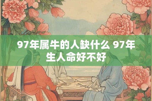97年属牛的人缺什么 97年生人命好不好
