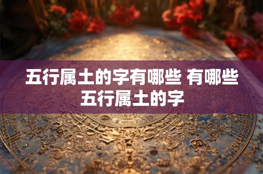 五行属土的字有哪些 有哪些五行属土的字
