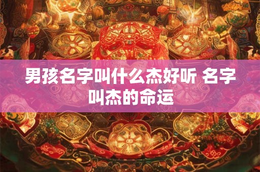 男孩名字叫什么杰好听 名字叫杰的命运