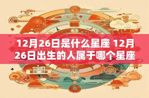12月26日是什么星座 12月26日出生的人属于哪个星座
