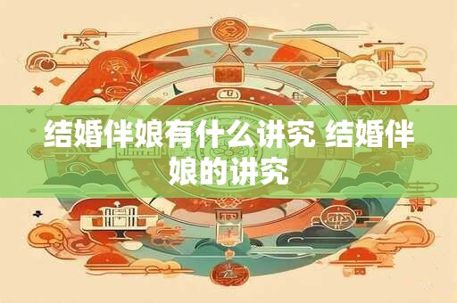 结婚伴娘有什么讲究 结婚伴娘的讲究