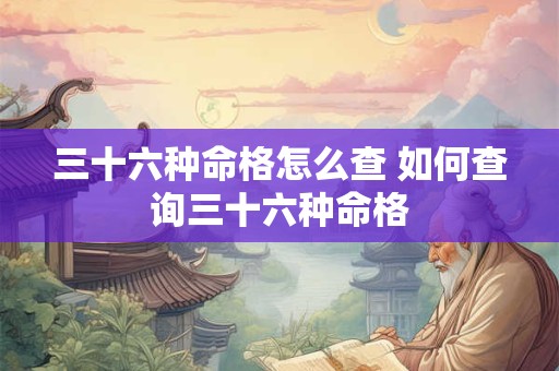 三十六种命格怎么查 如何查询三十六种命格