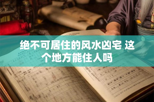 绝不可居住的风水凶宅 这个地方能住人吗