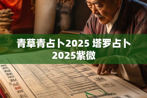 青草青占卜2025 塔罗占卜2025紫微