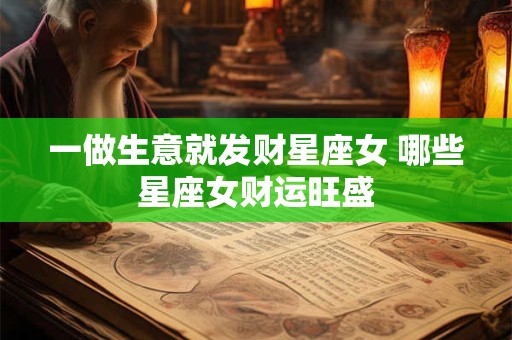 一做生意就发财星座女 哪些星座女财运旺盛