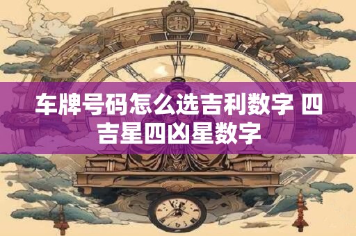 车牌号码怎么选吉利数字 四吉星四凶星数字