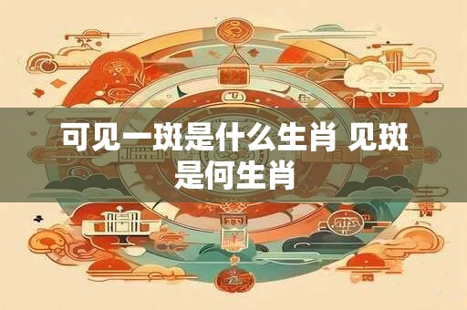 可见一斑是什么生肖 见斑是何生肖