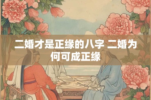 二婚才是正缘的八字 二婚为何可成正缘