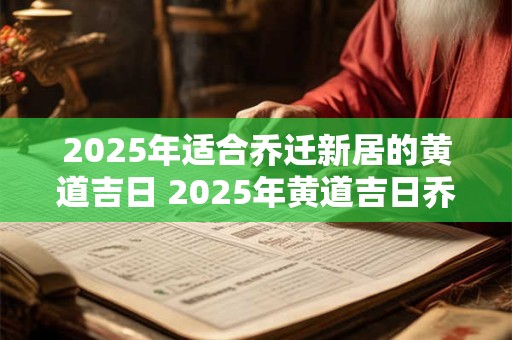 2025年适合乔迁新居的黄道吉日 2025年黄道吉日乔迁好吗