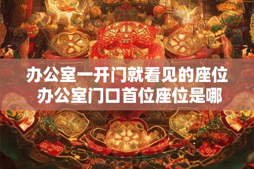 办公室一开门就看见的座位 办公室门口首位座位是哪个