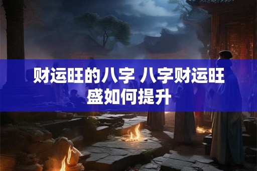 财运旺的八字 八字财运旺盛如何提升