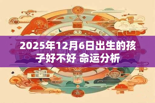 2025年12月6日出生的孩子好不好 命运分析