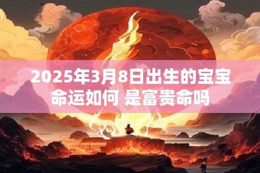 2026年3月8日出生的宝宝命运如何 是富贵命吗