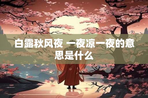 白露秋风夜 一夜凉一夜的意思是什么