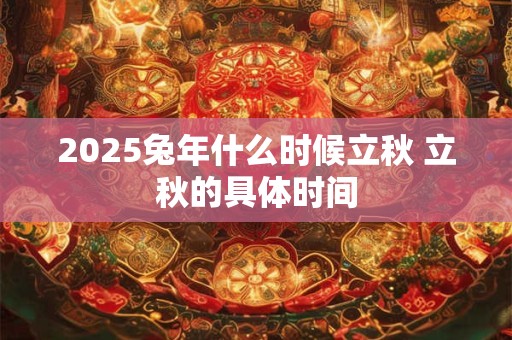 2026兔年什么时候立秋 立秋的具体时间