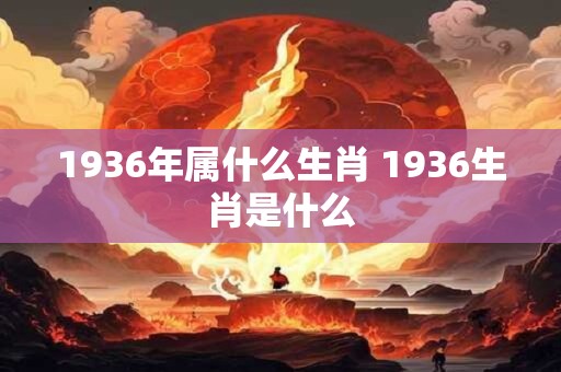 1936年属什么生肖 1936生肖是什么