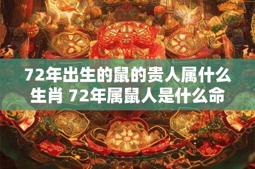 72年出生的鼠的贵人属什么生肖 72年属鼠人是什么命