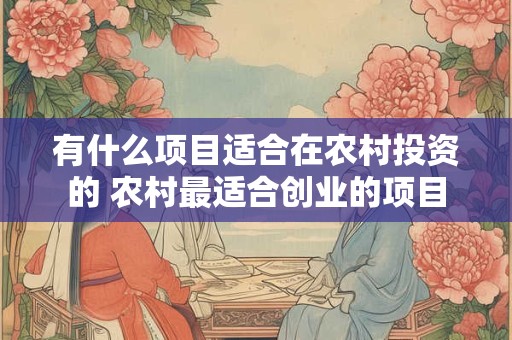 有什么项目适合在农村投资的 农村最适合创业的项目