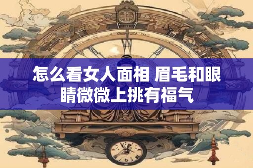 怎么看女人面相 眉毛和眼睛微微上挑有福气