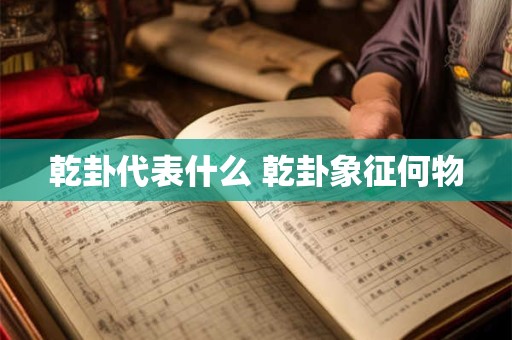 乾卦代表什么 乾卦象征何物