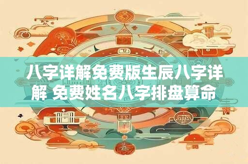 八字详解免费版生辰八字详解 免费姓名八字排盘算命详解