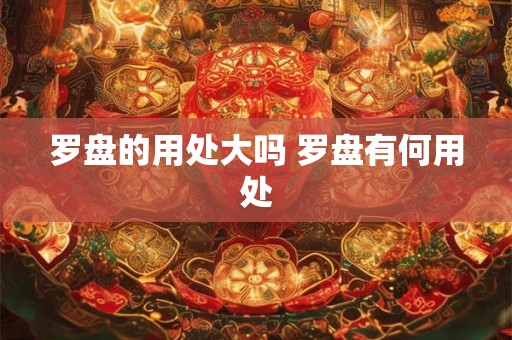 罗盘的用处大吗 罗盘有何用处