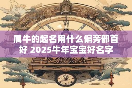 属牛的起名用什么偏旁部首好 2026牛年宝宝好名字