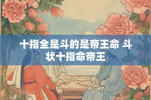 十指全是斗的是帝王命 斗状十指命帝王