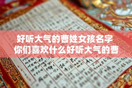 好听大气的曹姓女孩名字 你们喜欢什么好听大气的曹姓女孩名字