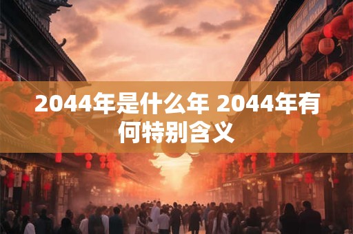 2044年是什么年 2044年有何特别含义
