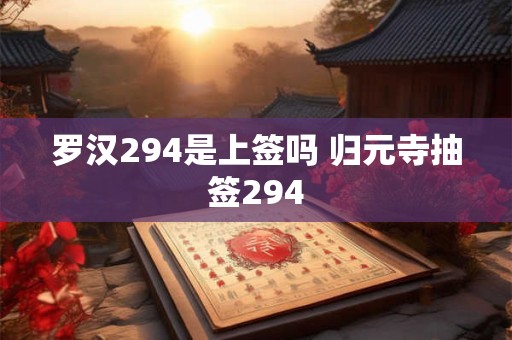 罗汉294是上签吗 归元寺抽签294 罗汉294是上签吗 归元寺抽签294