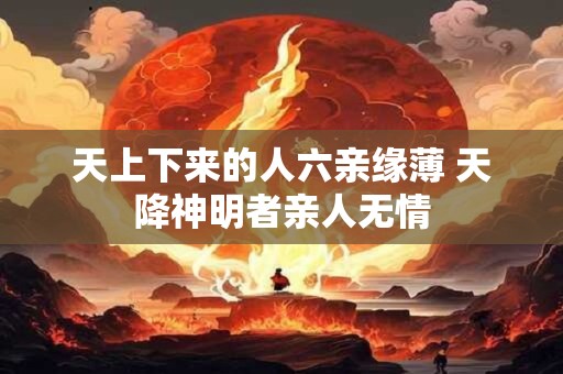 天上下来的人六亲缘薄 天降神明者亲人无情