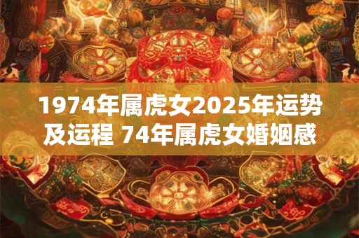 1974年属虎女2025年运势及运程 74年属虎女婚姻感情分析