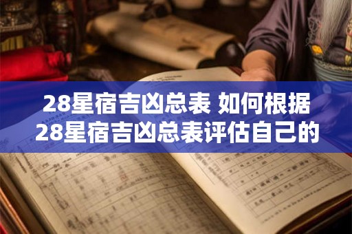 28星宿吉凶总表 如何根据28星宿吉凶总表评估自己的运势