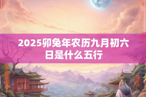 2025卯兔年农历九月初六日是什么五行