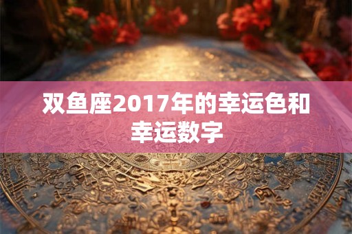 双鱼座2017年的幸运色和幸运数字