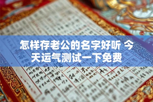 怎样存老公的名字好听 今天运气测试一下免费