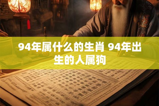 94年属什么的生肖 94年出生的人属狗