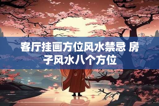客厅挂画方位风水禁忌 房子风水八个方位
