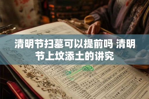 清明节扫墓可以提前吗 清明节上坟添土的讲究