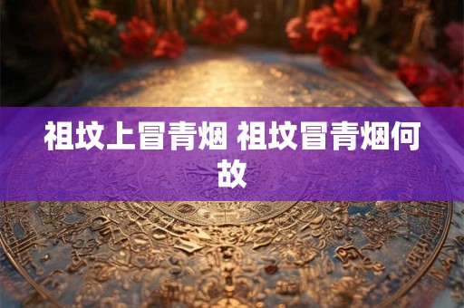 祖坟上冒青烟 祖坟冒青烟何故