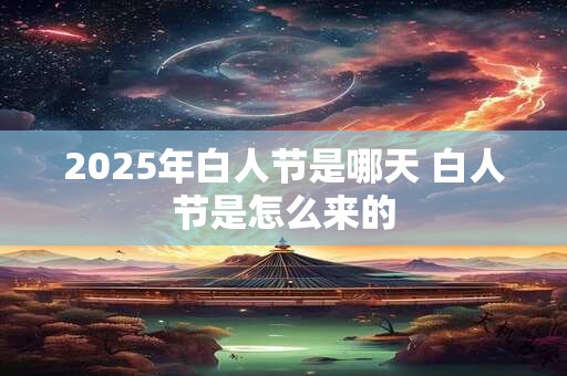 2025年白人节是哪天 白人节是怎么来的