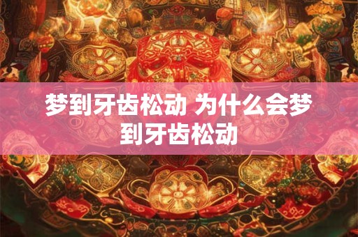 梦到牙齿松动 为什么会梦到牙齿松动
